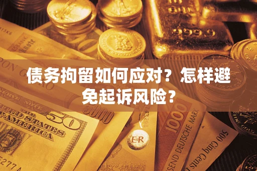 武汉债务拘留如何应对？怎样避免起诉风险？