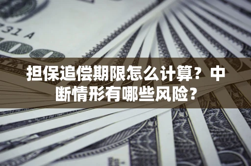 武汉担保追偿期限怎么计算？中断情形有哪些风险？
