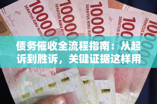 武汉债务催收全流程指南：从起诉到胜诉，关键证据这样用