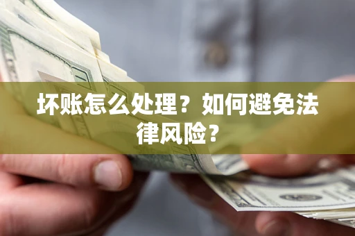 武汉坏账怎么处理？如何避免法律风险？