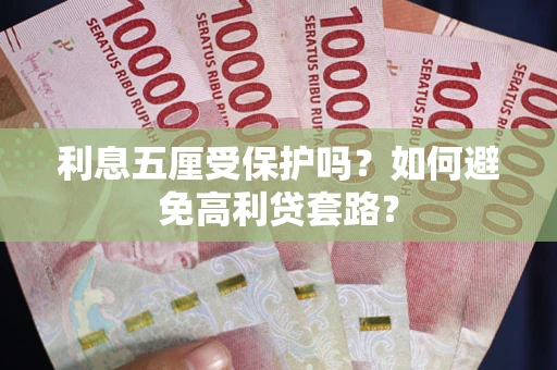 武汉利息五厘受保护吗？如何避免高利贷套路？