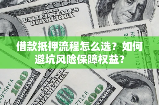 武汉借款抵押流程怎么选？如何避坑风险保障权益？