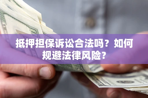武汉抵押担保诉讼合法吗？如何规避法律风险？