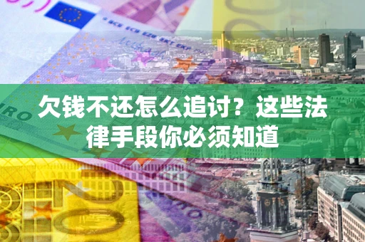 武汉欠钱不还怎么追讨？这些法律手段你必须知道