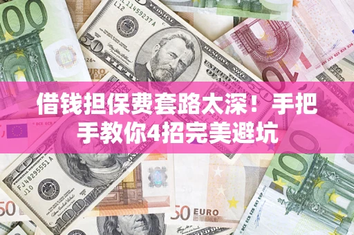 武汉借钱担保费套路太深！手把手教你4招完美避坑