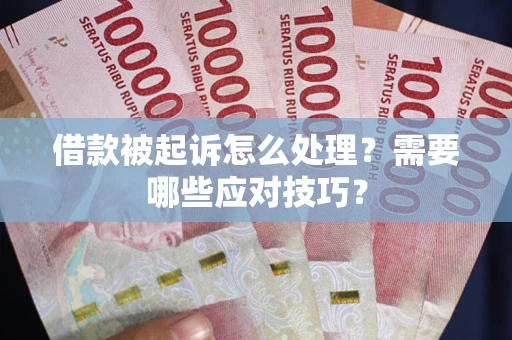 武汉借款被起诉怎么处理？需要哪些应对技巧？
