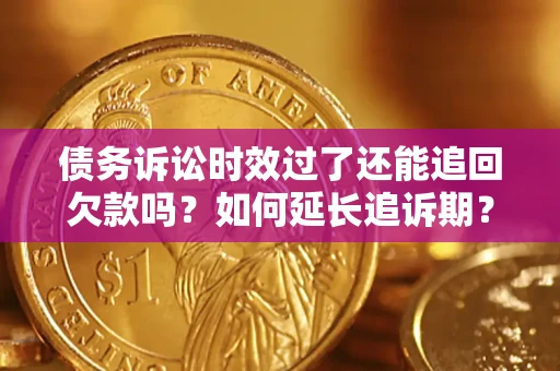 武汉债务诉讼时效过了还能追回欠款吗？如何延长追诉期？