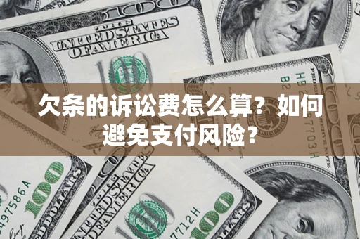 武汉欠条的诉讼费怎么算？如何避免支付风险？