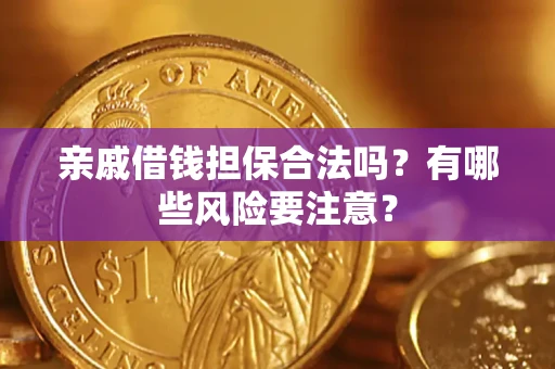 武汉亲戚借钱担保合法吗？有哪些风险要注意？