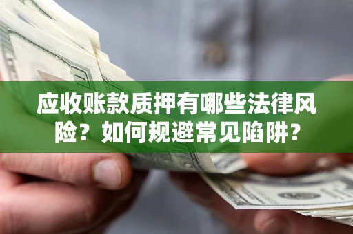 武汉应收账款质押有哪些法律风险？如何规避常见陷阱？