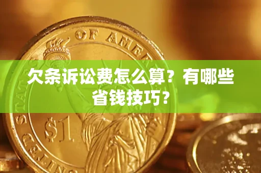 武汉欠条诉讼费怎么算？有哪些省钱技巧？