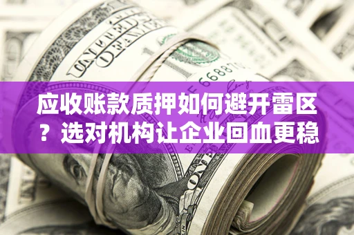 武汉应收账款质押如何避开雷区？选对机构让企业回血更稳