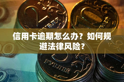 武汉信用卡逾期怎么办？如何规避法律风险？