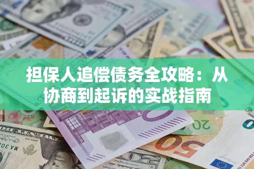 武汉担保人追偿债务全攻略：从协商到起诉的实战指南