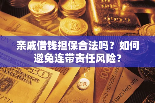 武汉亲戚借钱担保合法吗？如何避免连带责任风险？