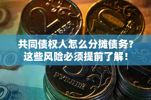 武汉共同债权人怎么分摊债务？这些风险必须提前了解！