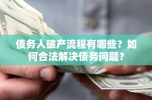 武汉债务人破产流程有哪些？如何合法解决债务问题？