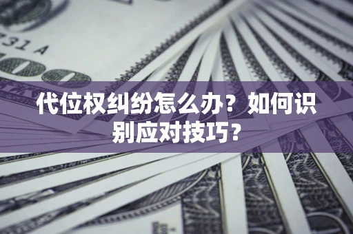 武汉代位权纠纷怎么办？如何识别应对技巧？