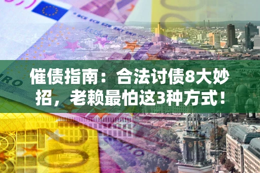 武汉催债指南：合法讨债8大妙招，老赖最怕这3种方式！