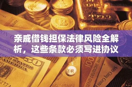 武汉亲戚借钱担保法律风险全解析，这些条款必须写进协议
