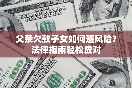 武汉父亲欠款子女如何避风险？法律指南轻松应对