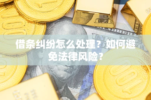 武汉借条纠纷怎么处理？如何避免法律风险？