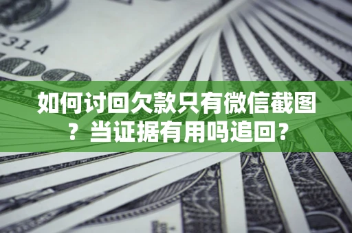 武汉如何讨回欠款只有微信截图？当证据有用吗追回？