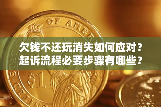 武汉欠钱不还玩消失如何应对？起诉流程必要步骤有哪些？