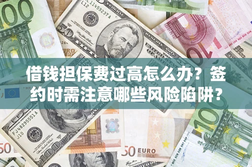 武汉借钱担保费过高怎么办？签约时需注意哪些风险陷阱？