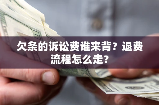 武汉欠条的诉讼费谁来背？退费流程怎么走？