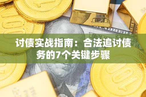 武汉讨债实战指南：合法追讨债务的7个关键步骤