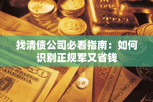 武汉找清债公司必看指南：如何识别正规军又省钱