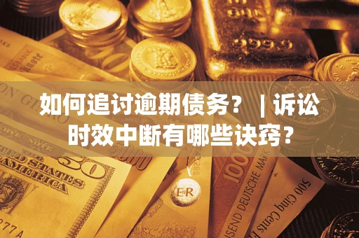 武汉如何追讨逾期债务？ | 诉讼时效中断有哪些诀窍？