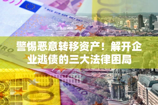 武汉警惕恶意转移资产！解开企业逃债的三大法律困局