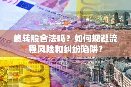 武汉债转股合法吗？如何规避流程风险和纠纷陷阱？