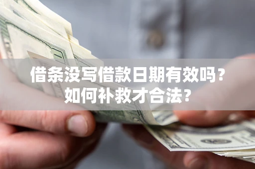 武汉借条没写借款日期有效吗？如何补救才合法？