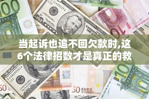 武汉当起诉也追不回欠款时,这6个法律招数才是真正的救命稻草