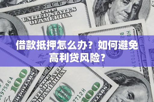 武汉借款抵押怎么办？如何避免高利贷风险？
