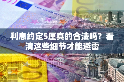 武汉利息约定5厘真的合法吗？看清这些细节才能避雷