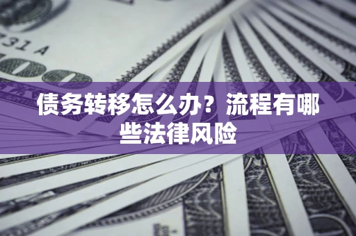 武汉债务转移怎么办？流程有哪些法律风险