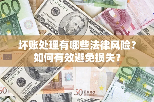 武汉坏账处理有哪些法律风险？如何有效避免损失？