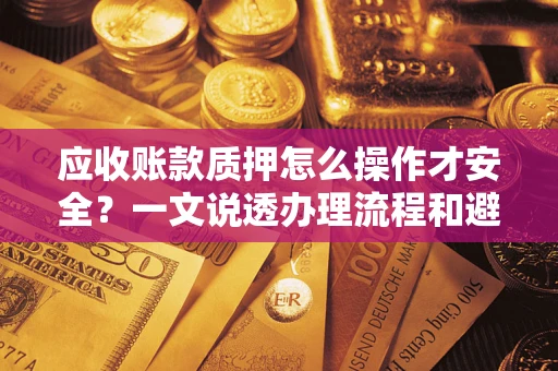 武汉应收账款质押怎么操作才安全？一文说透办理流程和避险绝招