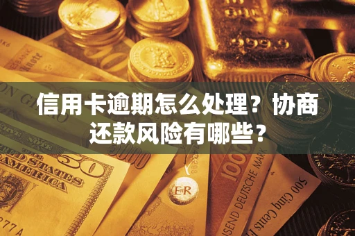 武汉信用卡逾期怎么处理？协商还款风险有哪些？